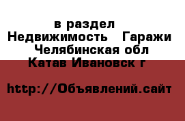  в раздел : Недвижимость » Гаражи . Челябинская обл.,Катав-Ивановск г.